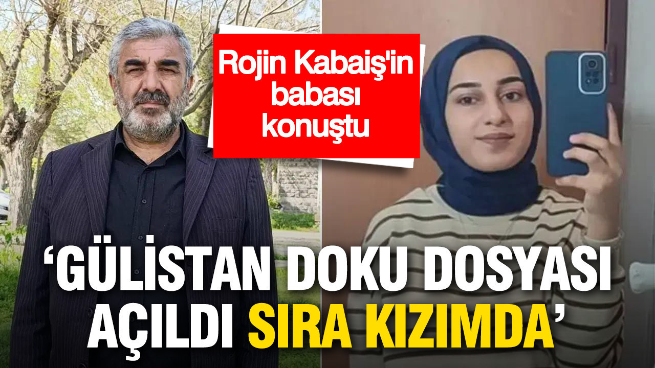Rojin Kabaiş’in Babası: Gülistan Doku Dosyası Aydınlandı, Şimdi Kızımın Sırası